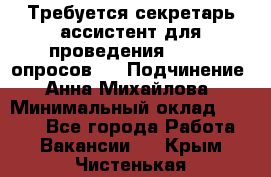 ﻿ Требуется секретарь-ассистент для проведения online опросов.  › Подчинение ­ Анна Михайлова › Минимальный оклад ­ 1 400 - Все города Работа » Вакансии   . Крым,Чистенькая